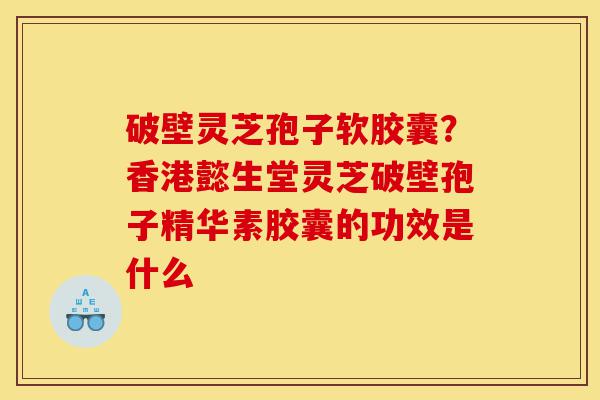 破壁灵芝孢子软胶囊?香港懿生堂灵芝破壁孢子精华素胶囊的功效是什么-第1张图片-灵芝之家 破壁灵芝孢子软胶囊?香港懿生堂灵芝破壁孢子精华素胶囊的功效是什么-第1张图片-灵芝之家