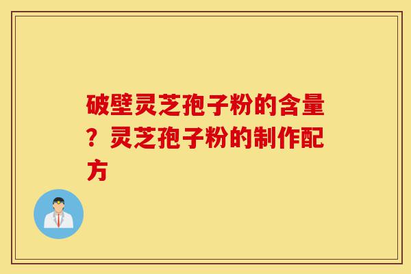 破壁灵芝孢子粉的含量?灵芝孢子粉的制作配方-第1张图片-灵芝之家 破壁灵芝孢子粉的含量?灵芝孢子粉的制作配方-第1张图片-灵芝之家