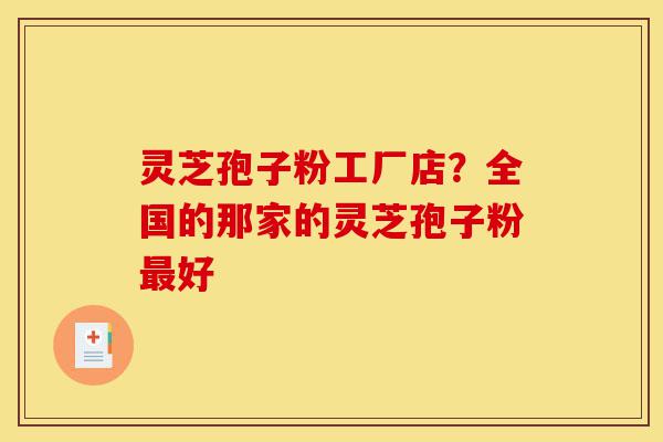 灵芝孢子粉工厂店?全国的那家的灵芝孢子粉最好-第1张图片-灵芝之家 灵芝孢子粉工厂店?全国的那家的灵芝孢子粉最好-第1张图片-灵芝之家