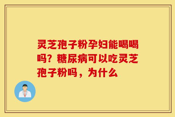 灵芝孢子粉孕妇能喝喝吗？糖尿病可以吃灵芝孢子粉吗，为什么-第1张图片-灵芝之家
