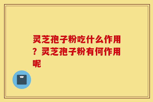 灵芝孢子粉吃什么作用?灵芝孢子粉有何作用呢-第1张图片-灵芝之家 灵芝孢子粉吃什么作用?灵芝孢子粉有何作用呢-第1张图片-灵芝之家