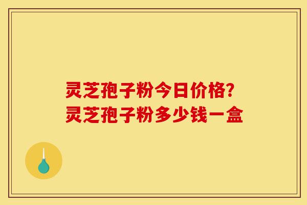 灵芝孢子粉今日价格?灵芝孢子粉多少钱一盒-第1张图片-灵芝之家 灵芝孢子粉今日价格?灵芝孢子粉多少钱一盒-第1张图片-灵芝之家