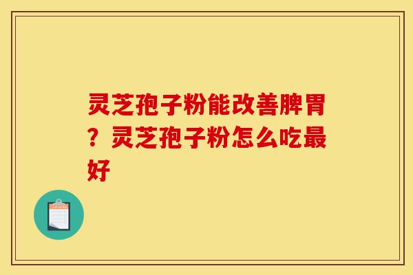 灵芝孢子粉能改善脾胃?灵芝孢子粉怎么吃最好-第1张图片-灵芝之家 灵芝孢子粉能改善脾胃?灵芝孢子粉怎么吃最好-第1张图片-灵芝之家