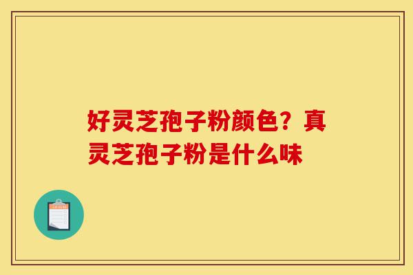 好灵芝孢子粉颜色?真灵芝孢子粉是什么味-第1张图片-灵芝之家 好灵芝孢子粉颜色?真灵芝孢子粉是什么味-第1张图片-灵芝之家