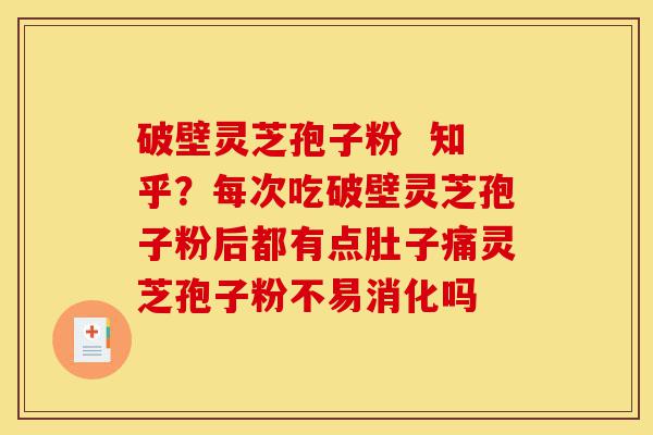 破壁灵芝孢子粉  知乎？每次吃破壁灵芝孢子粉后都有点肚子痛灵芝孢子粉不易消化吗-第1张图片-灵芝之家