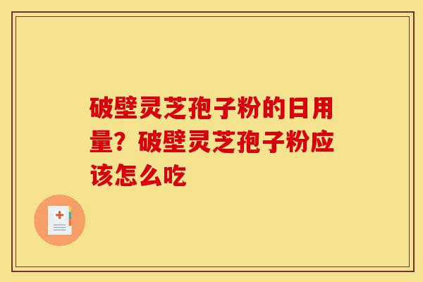 破壁灵芝孢子粉的日用量?破壁灵芝孢子粉应该怎么吃-第1张图片-灵芝之家 破壁灵芝孢子粉的日用量?破壁灵芝孢子粉应该怎么吃-第1张图片-灵芝之家