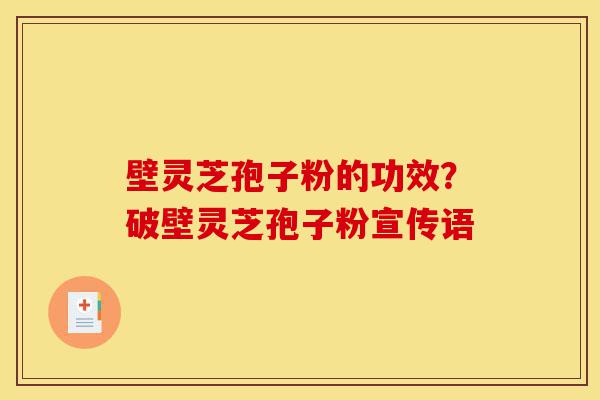壁灵芝孢子粉的功效?破壁灵芝孢子粉宣传语-第1张图片-灵芝之家 壁灵芝孢子粉的功效?破壁灵芝孢子粉宣传语-第1张图片-灵芝之家