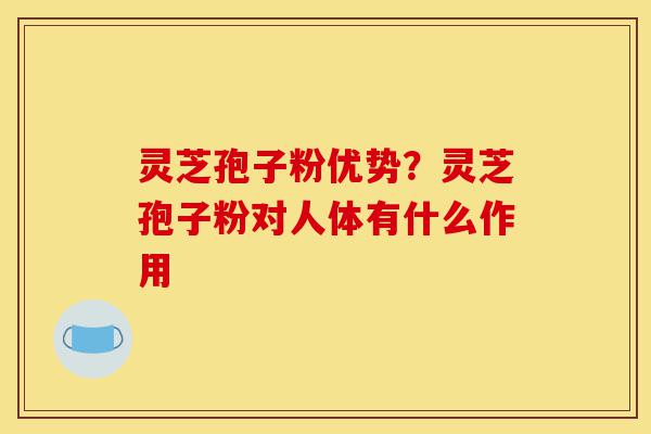 灵芝孢子粉优势?灵芝孢子粉对人体有什么作用-第1张图片-灵芝之家 灵芝孢子粉优势?灵芝孢子粉对人体有什么作用-第1张图片-灵芝之家