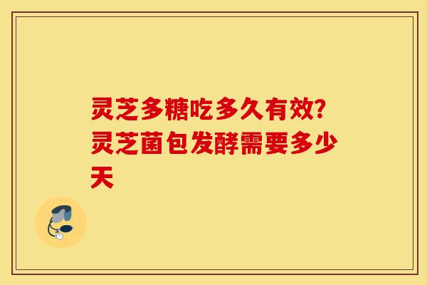 灵芝多糖吃多久有效?灵芝菌包发酵需要多少天-第1张图片-灵芝之家 灵芝多糖吃多久有效?灵芝菌包发酵需要多少天-第1张图片-灵芝之家
