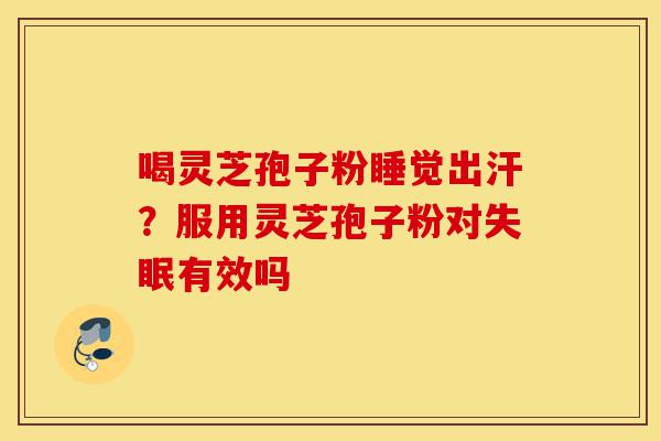 喝灵芝孢子粉睡觉出汗?服用灵芝孢子粉对失眠有效吗-第1张图片-灵芝之家 喝灵芝孢子粉睡觉出汗?服用灵芝孢子粉对失眠有效吗-第1张图片-灵芝之家