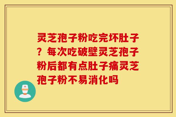 灵芝孢子粉吃完坏肚子？每次吃破壁灵芝孢子粉后都有点肚子痛灵芝孢子粉不易消化吗-第1张图片-灵芝之家