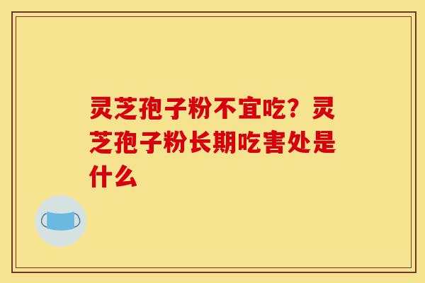 灵芝孢子粉不宜吃?灵芝孢子粉长期吃害处是什么-第1张图片-灵芝之家 灵芝孢子粉不宜吃?灵芝孢子粉长期吃害处是什么-第1张图片-灵芝之家