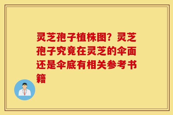 灵芝孢子植株图?灵芝孢子究竟在灵芝的伞面还是伞底有相关参考书籍-第1张图片-灵芝之家 灵芝孢子植株图?灵芝孢子究竟在灵芝的伞面还是伞底有相关参考书籍-第1张图片-灵芝之家