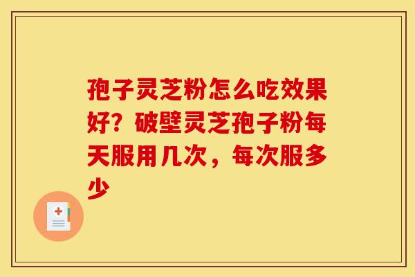 孢子灵芝粉怎么吃效果好?破壁灵芝孢子粉每天服用几次,每次服多少-第1张图片-灵芝之家 孢子灵芝粉怎么吃效果好?破壁灵芝孢子粉每天服用几次,每次服多少-第1张图片-灵芝之家