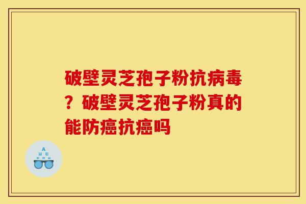 破壁灵芝孢子粉抗病毒?破壁灵芝孢子粉真的能防癌抗癌吗-第1张图片-灵芝之家 破壁灵芝孢子粉抗病毒?破壁灵芝孢子粉真的能防癌抗癌吗-第1张图片-灵芝之家