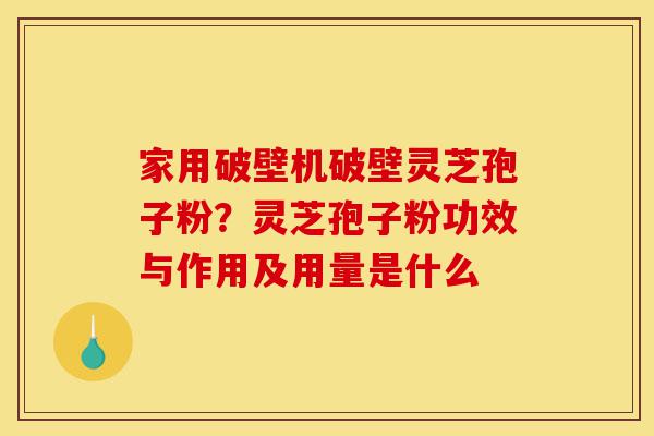 家用破壁机破壁灵芝孢子粉?灵芝孢子粉功效与作用及用量是什么-第1张图片-灵芝之家 家用破壁机破壁灵芝孢子粉?灵芝孢子粉功效与作用及用量是什么-第1张图片-灵芝之家