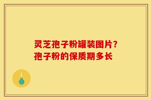 灵芝孢子粉罐装图片?孢子粉的保质期多长-第1张图片-灵芝之家 灵芝孢子粉罐装图片?孢子粉的保质期多长-第1张图片-灵芝之家