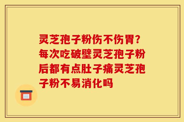 灵芝孢子粉伤不伤胃?每次吃破壁灵芝孢子粉后都有点肚子痛灵芝孢子粉不易消化吗-第1张图片-灵芝之家 灵芝孢子粉伤不伤胃?每次吃破壁灵芝孢子粉后都有点肚子痛灵芝孢子粉不易消化吗-第1张图片-灵芝之家