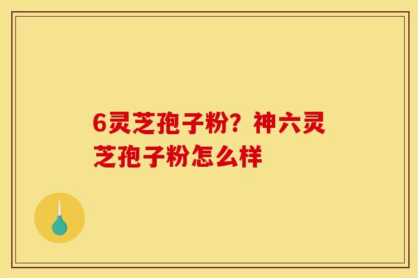 6灵芝孢子粉?神六灵芝孢子粉怎么样-第1张图片-灵芝之家 6灵芝孢子粉?神六灵芝孢子粉怎么样-第1张图片-灵芝之家