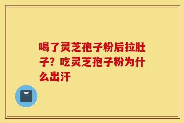 喝了灵芝孢子粉后拉肚子?吃灵芝孢子粉为什么出汗-第1张图片-灵芝之家 喝了灵芝孢子粉后拉肚子?吃灵芝孢子粉为什么出汗-第1张图片-灵芝之家