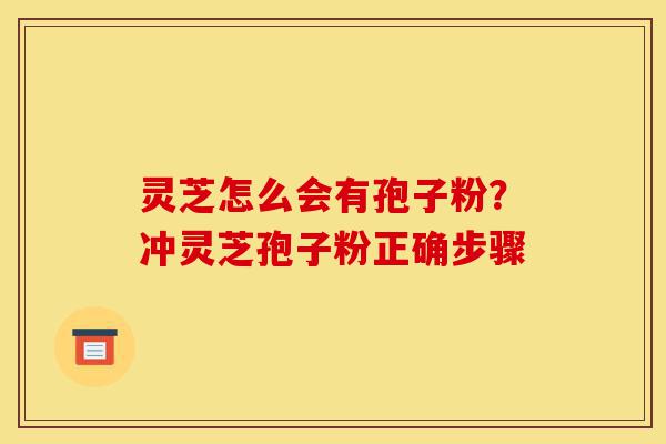 灵芝怎么会有孢子粉?冲灵芝孢子粉正确步骤-第1张图片-灵芝之家 灵芝怎么会有孢子粉?冲灵芝孢子粉正确步骤-第1张图片-灵芝之家