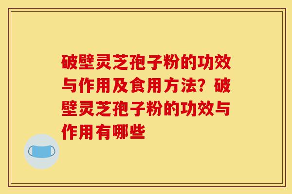 破壁灵芝孢子粉的功效与作用及食用方法?破壁灵芝孢子粉的功效与作用有哪些-第1张图片-灵芝之家 破壁灵芝孢子粉的功效与作用及食用方法?破壁灵芝孢子粉的功效与作用有哪些-第1张图片-灵芝之家