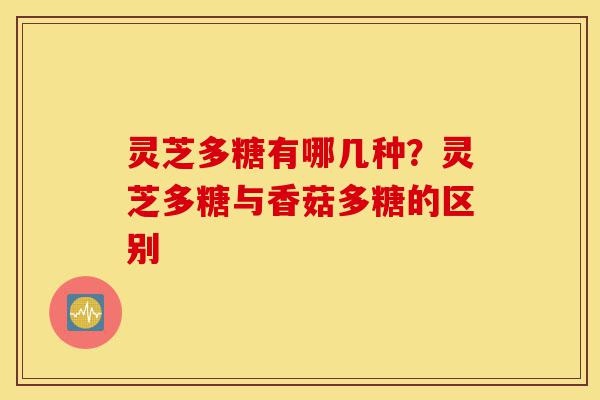 灵芝多糖有哪几种?灵芝多糖与香菇多糖的区别-第1张图片-灵芝之家 灵芝多糖有哪几种?灵芝多糖与香菇多糖的区别-第1张图片-灵芝之家