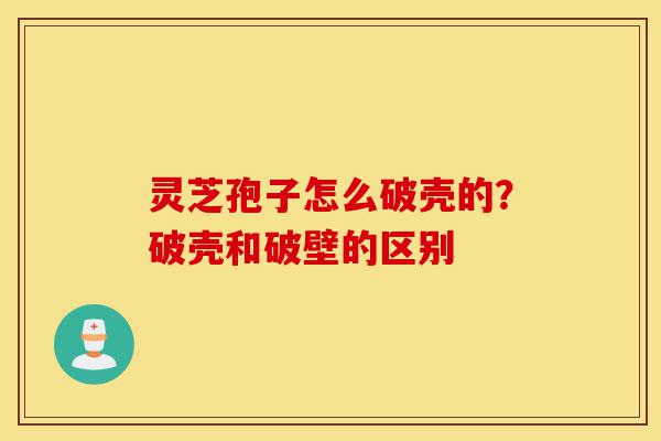 灵芝孢子怎么破壳的?破壳和破壁的区别-第1张图片-灵芝之家 灵芝孢子怎么破壳的?破壳和破壁的区别-第1张图片-灵芝之家