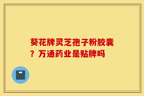 葵花牌灵芝孢子粉胶囊?万通药业是贴牌吗-第1张图片-灵芝之家 葵花牌灵芝孢子粉胶囊?万通药业是贴牌吗-第1张图片-灵芝之家