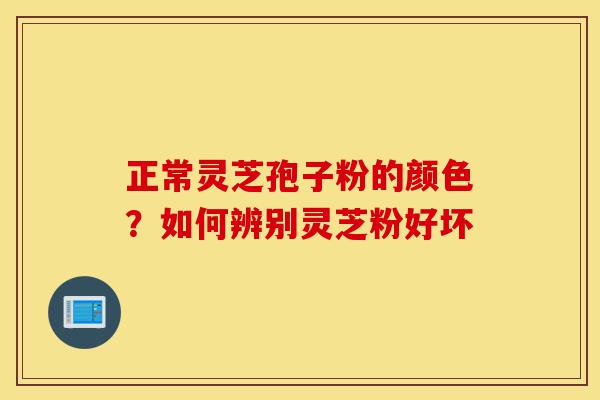 正常灵芝孢子粉的颜色?如何辨别灵芝粉好坏-第1张图片-灵芝之家 正常灵芝孢子粉的颜色?如何辨别灵芝粉好坏-第1张图片-灵芝之家