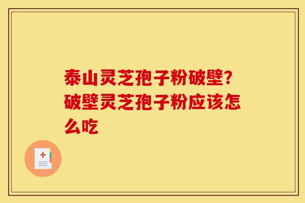 泰山灵芝孢子粉破壁?破壁灵芝孢子粉应该怎么吃-第1张图片-灵芝之家 泰山灵芝孢子粉破壁?破壁灵芝孢子粉应该怎么吃-第1张图片-灵芝之家