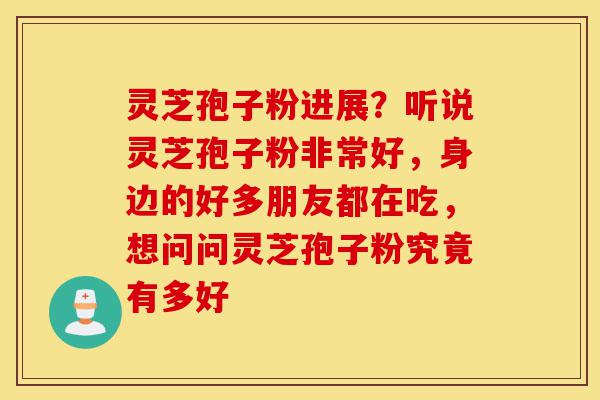灵芝孢子粉进展?听说灵芝孢子粉非常好,身边的好多朋友都在吃,想问问灵芝孢子粉究竟有多好-第1张图片-灵芝之家 灵芝孢子粉进展?听说灵芝孢子粉非常好,身边的好多朋友都在吃,想问问灵芝孢子粉究竟有多好-第1张图片-灵芝之家
