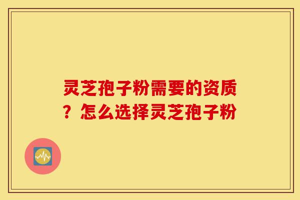 灵芝孢子粉需要的资质?怎么选择灵芝孢子粉-第1张图片-灵芝之家 灵芝孢子粉需要的资质?怎么选择灵芝孢子粉-第1张图片-灵芝之家