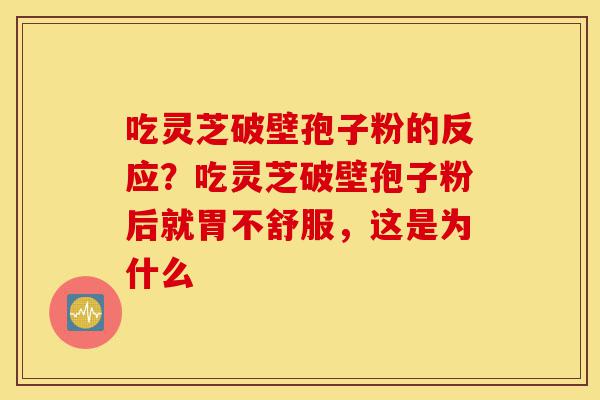 吃灵芝破壁孢子粉的反应?吃灵芝破壁孢子粉后就胃不舒服,这是为什么-第1张图片-灵芝之家 吃灵芝破壁孢子粉的反应?吃灵芝破壁孢子粉后就胃不舒服,这是为什么-第1张图片-灵芝之家
