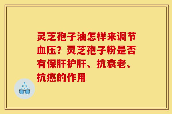 灵芝孢子油怎样来调节血压?灵芝孢子粉是否有保肝护肝、抗衰老、抗癌的作用-第1张图片-灵芝之家 灵芝孢子油怎样来调节血压?灵芝孢子粉是否有保肝护肝、抗衰老、抗癌的作用-第1张图片-灵芝之家