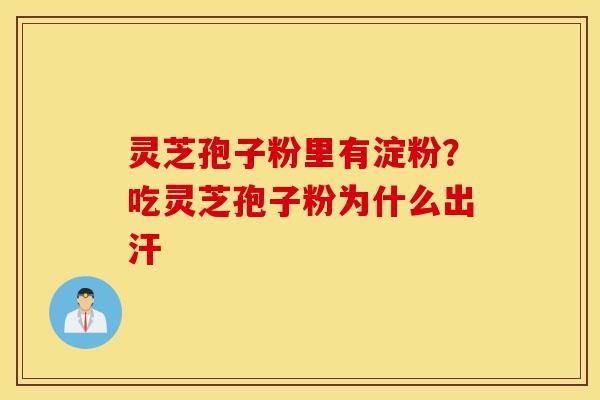 灵芝孢子粉里有淀粉?吃灵芝孢子粉为什么出汗-第1张图片-灵芝之家 灵芝孢子粉里有淀粉?吃灵芝孢子粉为什么出汗-第1张图片-灵芝之家