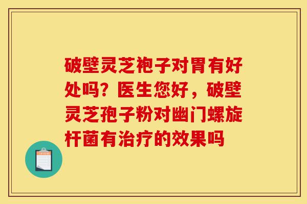 破壁灵芝袍子对胃有好处吗?医生您好,破壁灵芝孢子粉对幽门螺旋杆菌有治疗的效果吗-第1张图片-灵芝之家 破壁灵芝袍子对胃有好处吗?医生您好,破壁灵芝孢子粉对幽门螺旋杆菌有治疗的效果吗-第1张图片-灵芝之家