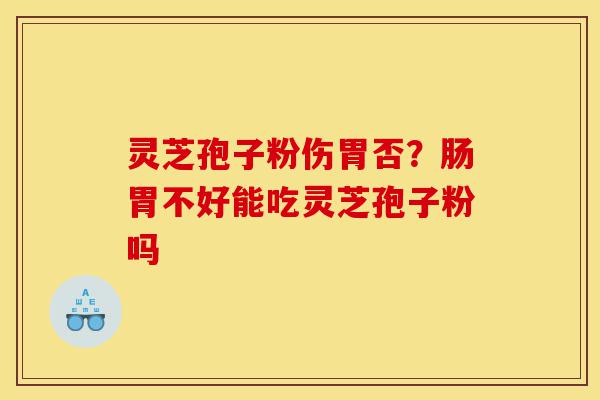 灵芝孢子粉伤胃否?肠胃不好能吃灵芝孢子粉吗-第1张图片-灵芝之家 灵芝孢子粉伤胃否?肠胃不好能吃灵芝孢子粉吗-第1张图片-灵芝之家