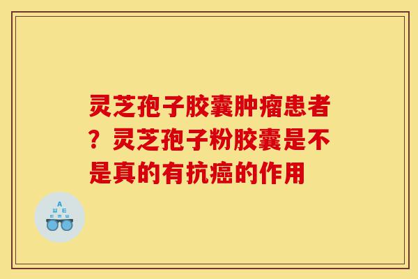 灵芝孢子胶囊肿瘤患者?灵芝孢子粉胶囊是不是真的有抗癌的作用-第1张图片-灵芝之家 灵芝孢子胶囊肿瘤患者?灵芝孢子粉胶囊是不是真的有抗癌的作用-第1张图片-灵芝之家