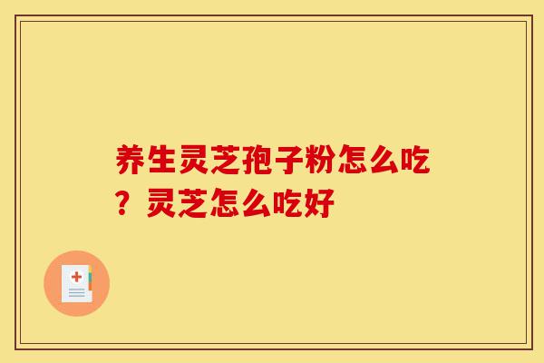 养生灵芝孢子粉怎么吃?灵芝怎么吃好-第1张图片-灵芝之家 养生灵芝孢子粉怎么吃?灵芝怎么吃好-第1张图片-灵芝之家