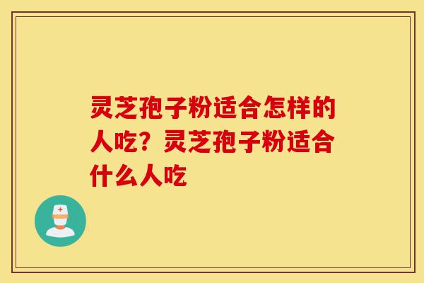 灵芝孢子粉适合怎样的人吃?灵芝孢子粉适合什么人吃-第1张图片-灵芝之家 灵芝孢子粉适合怎样的人吃?灵芝孢子粉适合什么人吃-第1张图片-灵芝之家