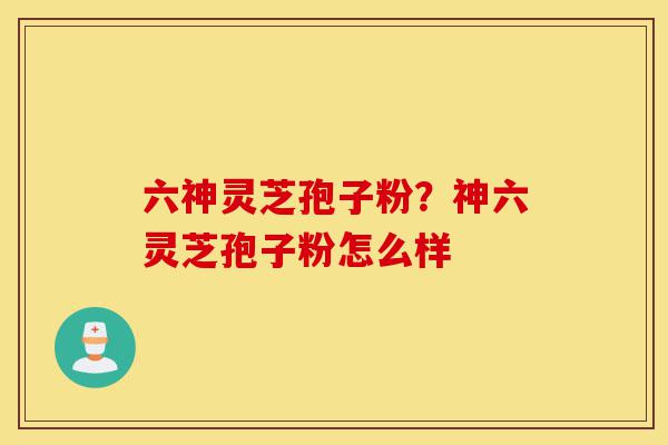 六神灵芝孢子粉?神六灵芝孢子粉怎么样-第1张图片-灵芝之家 六神灵芝孢子粉?神六灵芝孢子粉怎么样-第1张图片-灵芝之家