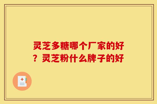 灵芝多糖哪个厂家的好?灵芝粉什么牌子的好-第1张图片-灵芝之家 灵芝多糖哪个厂家的好?灵芝粉什么牌子的好-第1张图片-灵芝之家