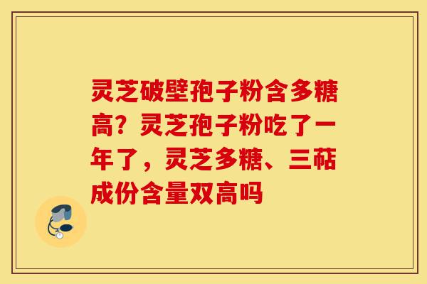 灵芝破壁孢子粉含多糖高?灵芝孢子粉吃了一年了,灵芝多糖、三萜成份含量双高吗-第1张图片-灵芝之家 灵芝破壁孢子粉含多糖高?灵芝孢子粉吃了一年了,灵芝多糖、三萜成份含量双高吗-第1张图片-灵芝之家