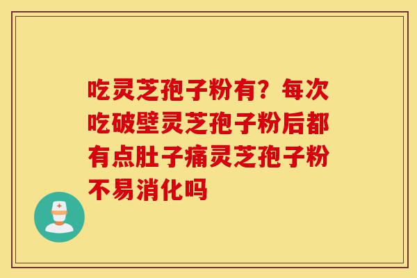 吃灵芝孢子粉有?每次吃破壁灵芝孢子粉后都有点肚子痛灵芝孢子粉不易消化吗-第1张图片-灵芝之家 吃灵芝孢子粉有?每次吃破壁灵芝孢子粉后都有点肚子痛灵芝孢子粉不易消化吗-第1张图片-灵芝之家