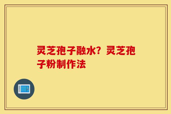 灵芝孢子融水?灵芝孢子粉制作法-第1张图片-灵芝之家 灵芝孢子融水?灵芝孢子粉制作法-第1张图片-灵芝之家