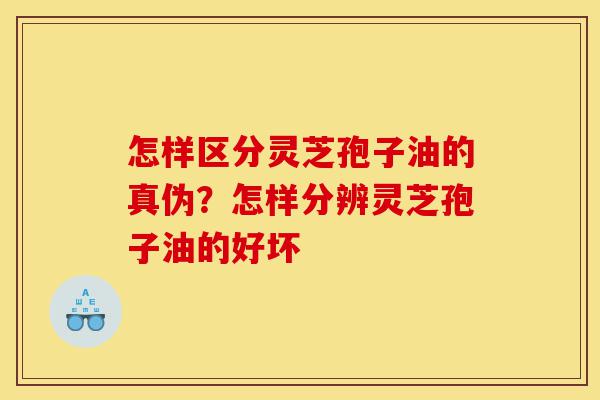 怎样区分灵芝孢子油的真伪?怎样分辨灵芝孢子油的好坏-第1张图片-灵芝之家 怎样区分灵芝孢子油的真伪?怎样分辨灵芝孢子油的好坏-第1张图片-灵芝之家