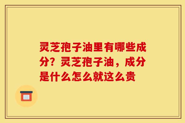 灵芝孢子油里有哪些成分?灵芝孢子油,成分是什么怎么就这么贵-第1张图片-灵芝之家 灵芝孢子油里有哪些成分?灵芝孢子油,成分是什么怎么就这么贵-第1张图片-灵芝之家