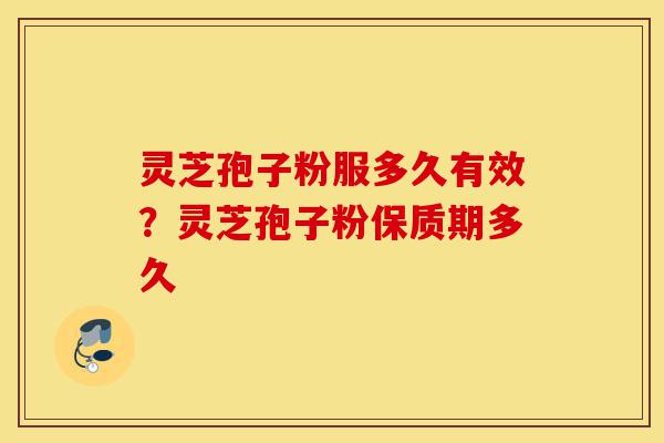灵芝孢子粉服多久有效?灵芝孢子粉保质期多久-第1张图片-灵芝之家 灵芝孢子粉服多久有效?灵芝孢子粉保质期多久-第1张图片-灵芝之家