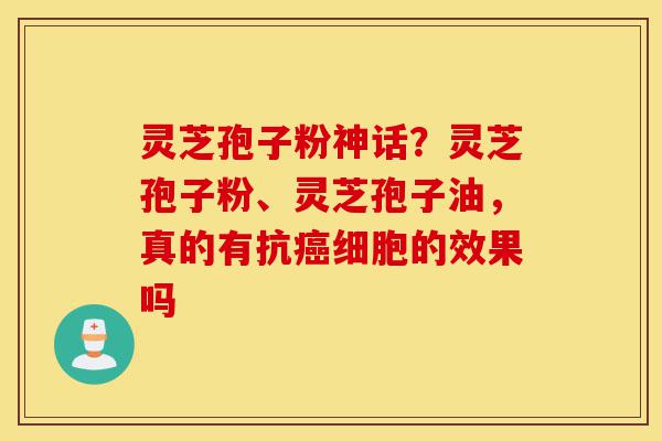 灵芝孢子粉神话?灵芝孢子粉、灵芝孢子油,真的有抗癌细胞的效果吗-第1张图片-灵芝之家 灵芝孢子粉神话?灵芝孢子粉、灵芝孢子油,真的有抗癌细胞的效果吗-第1张图片-灵芝之家